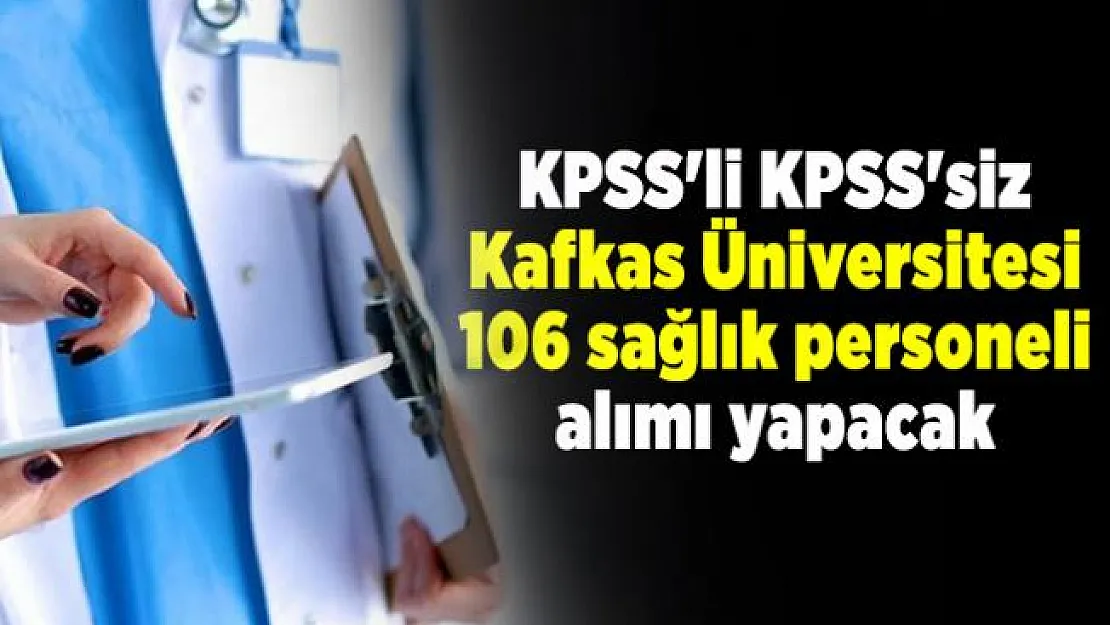 KPSS'li KPSS'siz Kafkas Üniversitesi 106 sağlık personeli alımı yapacak