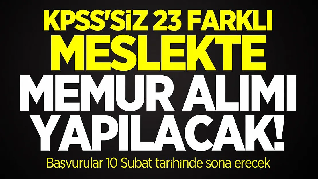 KPSS'siz 23 Farklı Meslekte Memur alımı yapılacak! Başvurular 10 Şubat tarihinde sona erecek