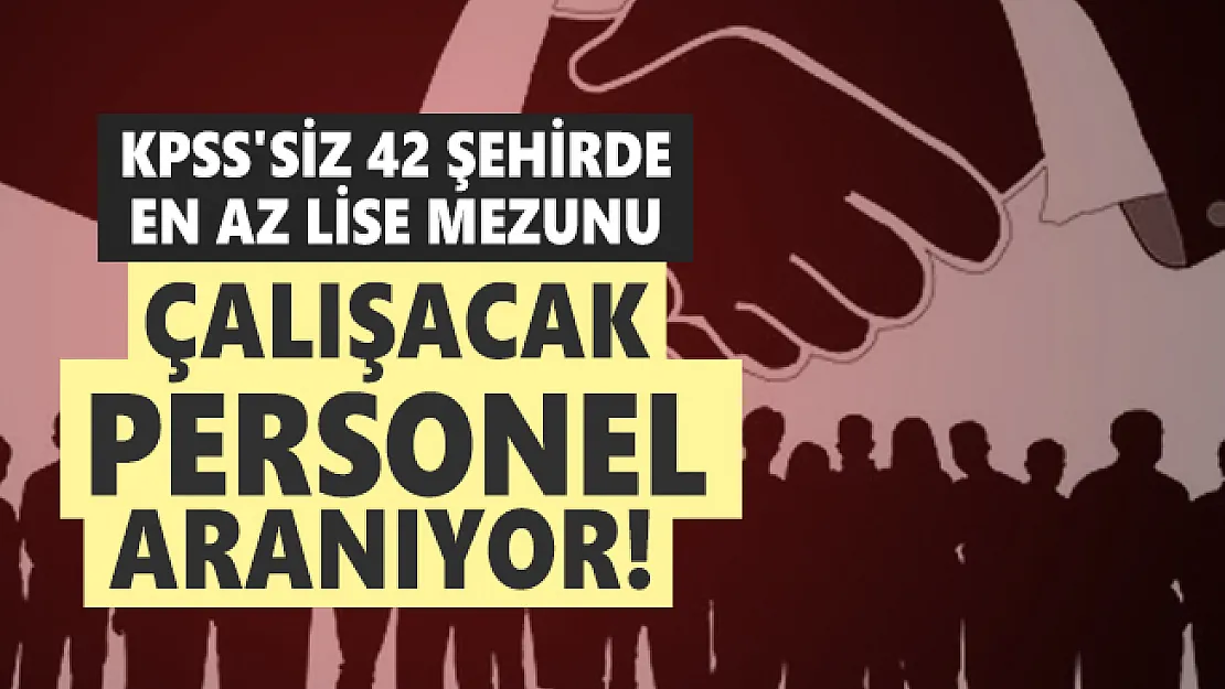 KPSS'siz 42 şehirde en az lise mezunu çalışacak personel aranıyor!