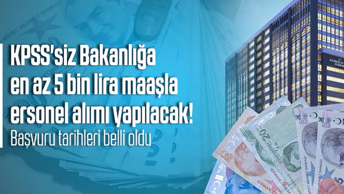 KPSS'siz Bakanlığa en az 5 bin lira maaşla personel alımı yapılacak! Başvuru tarihleri belli oldu