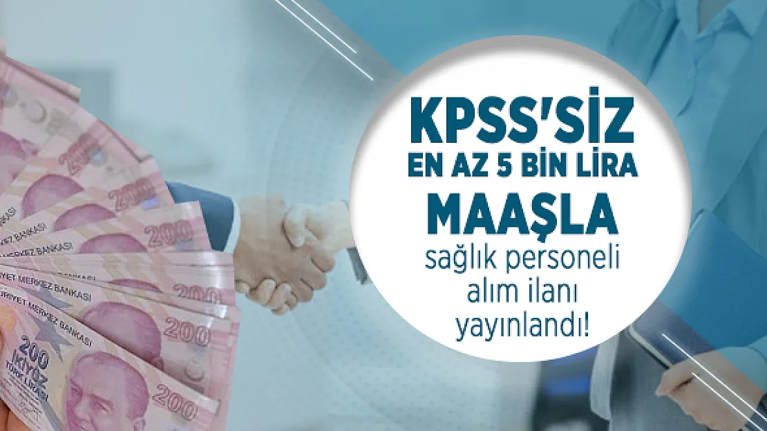 KPSS'siz en az 5 bin lira maaşla sağlık personeli alım ilanı yayınlandı! Başvurular bugün başladı