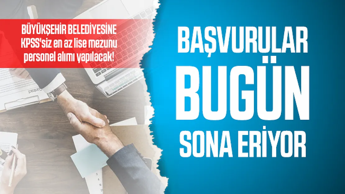 KPSS'siz en az lise mezunu personel alımı yapılacak! Başvurular bugün sona eriyor