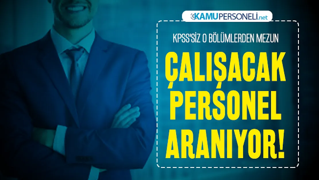 KPSS'siz o bölümlerden mezun çalışacak personel aranıyor!