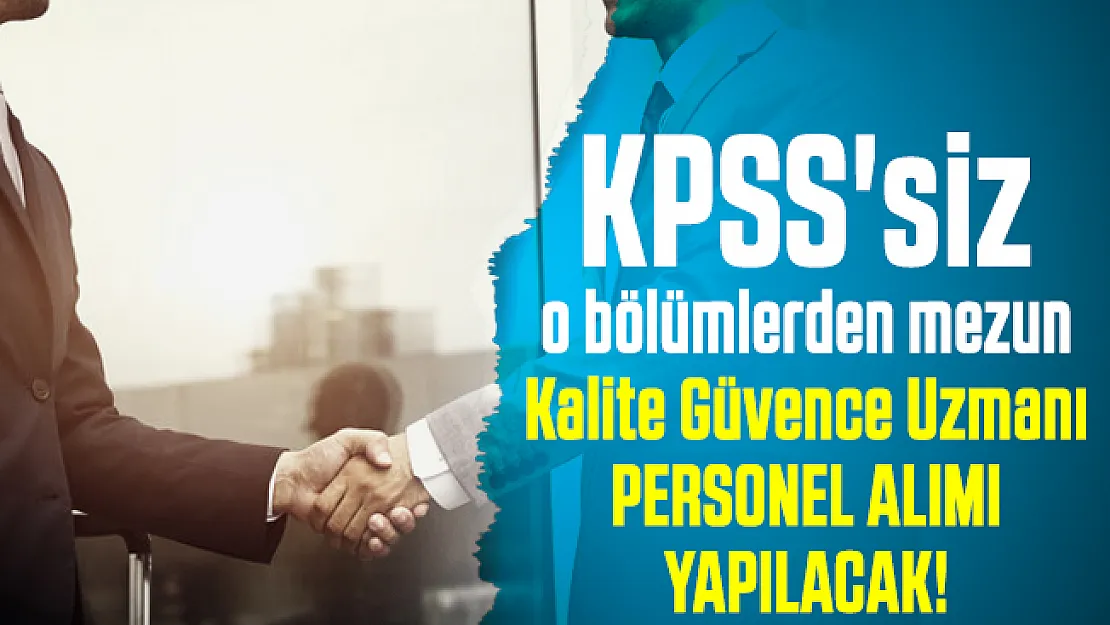 KPSS'siz o bölümlerden mezun Kalite Güvence Uzmanı personel alımı yapılacak!
