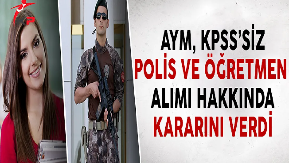 KPSS'siz Özel Harekat Polis ve Öğretmen Alımı Konusunda AYM Kararını Verdi
