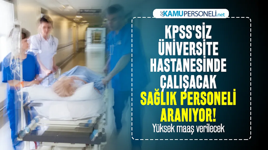 KPSS'siz üniversite hastanesinde çalışacak sağlık personeli aranıyor! Yüksek maaş verilecek