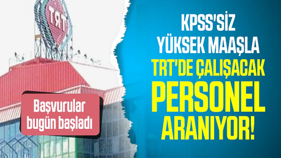 KPSS'siz Yüksek maaşla TRT'de çalışacak personel aranıyor! Başvurular bugün başladı