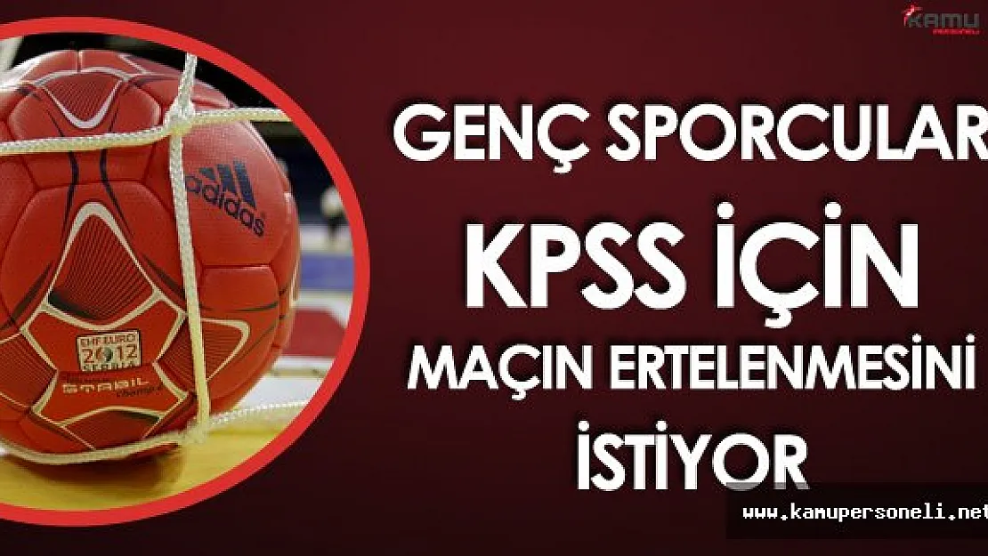 KPSS'ye Girecek Sporcular Hentbol Maçının Ertelenmesini İstiyor