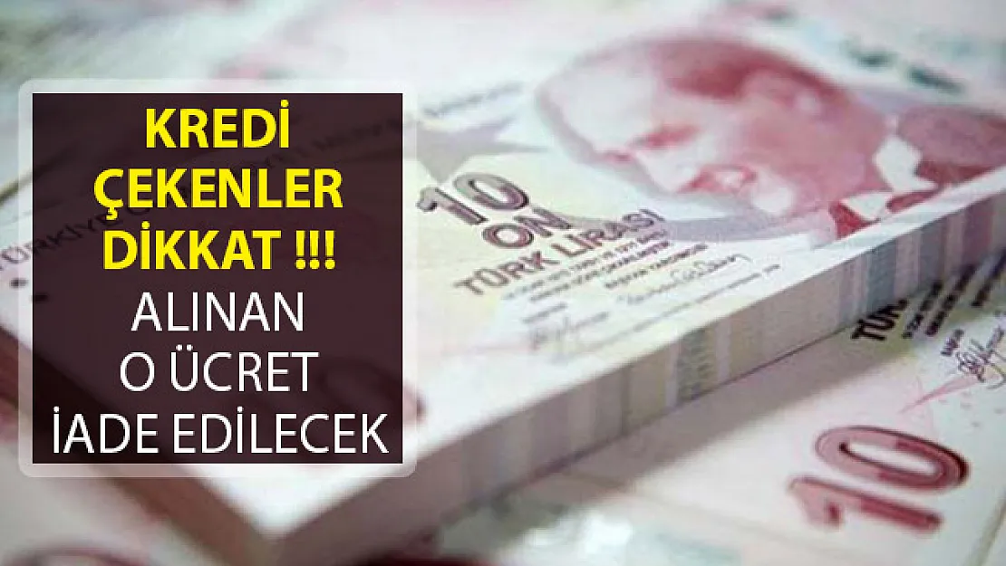 Kredi Çekenler Dikkat! Alınan O Ücretin İade Edileceği Açıklandı!