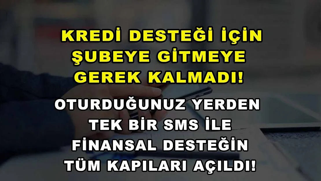 Kredi desteği için şubeye gitmeye gerek kalmadı! Oturduğunuz yerden tek bir SMS ile finansal desteğin tüm kapıları açıldı!