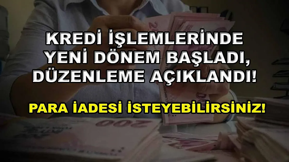 Kredi işlemlerinde yeni dönem başladı, düzenleme açıklandı! Para iadesi isteyebilirsiniz!