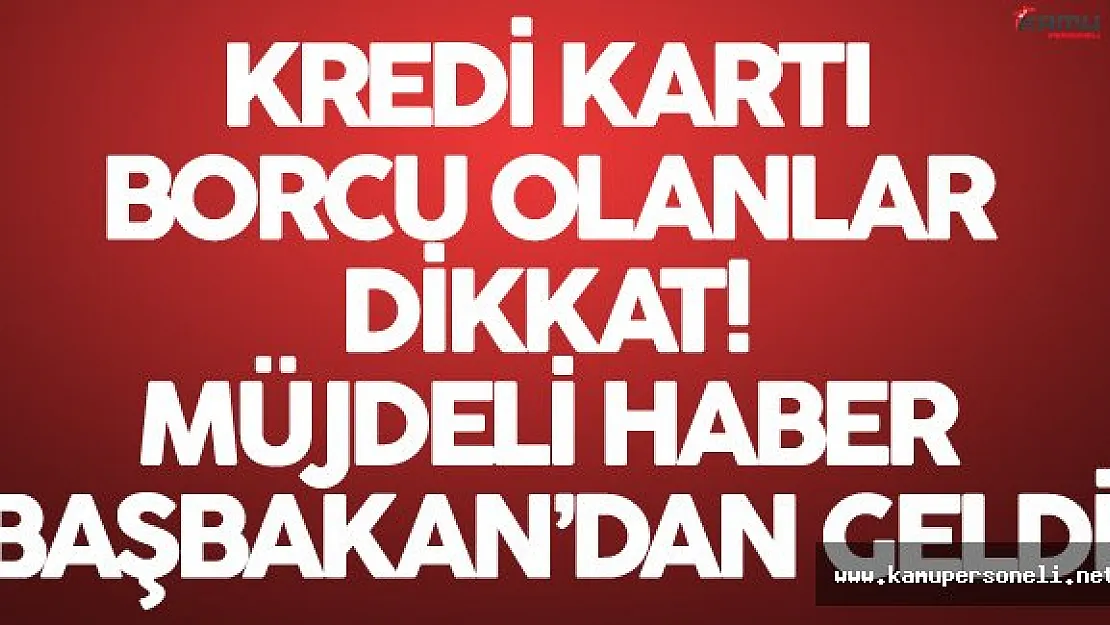 Kredi Kartı Borcu Olanlara Müjdeli Haber Başbakan'dan Geldi !