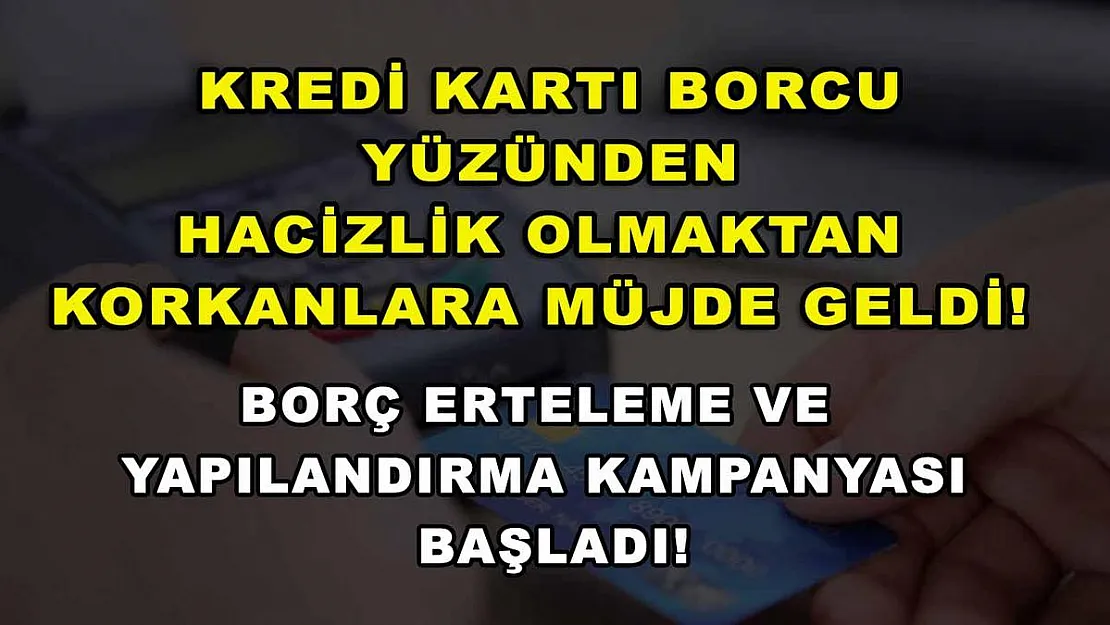 Kredi kartı borcu yüzünden hacizlik olmaktan korkanlara müjde geldi! Borç erteleme ve yapılandırma kampanyası başladı!