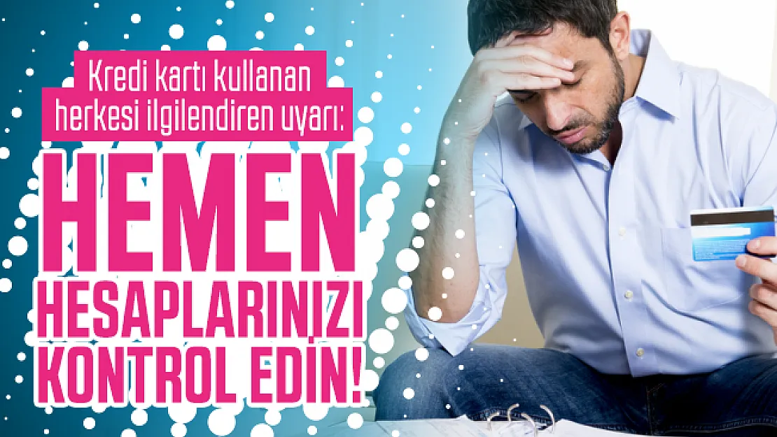 Kredi kartı kullanan herkesi ilgilendiren uyarı: Hemen hesaplarınızı kontrol edin!