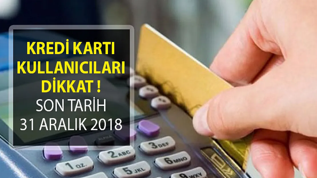 Kredi Kartı Kullanıcıları Dikkat! Son Tarih 31 Aralık 2018