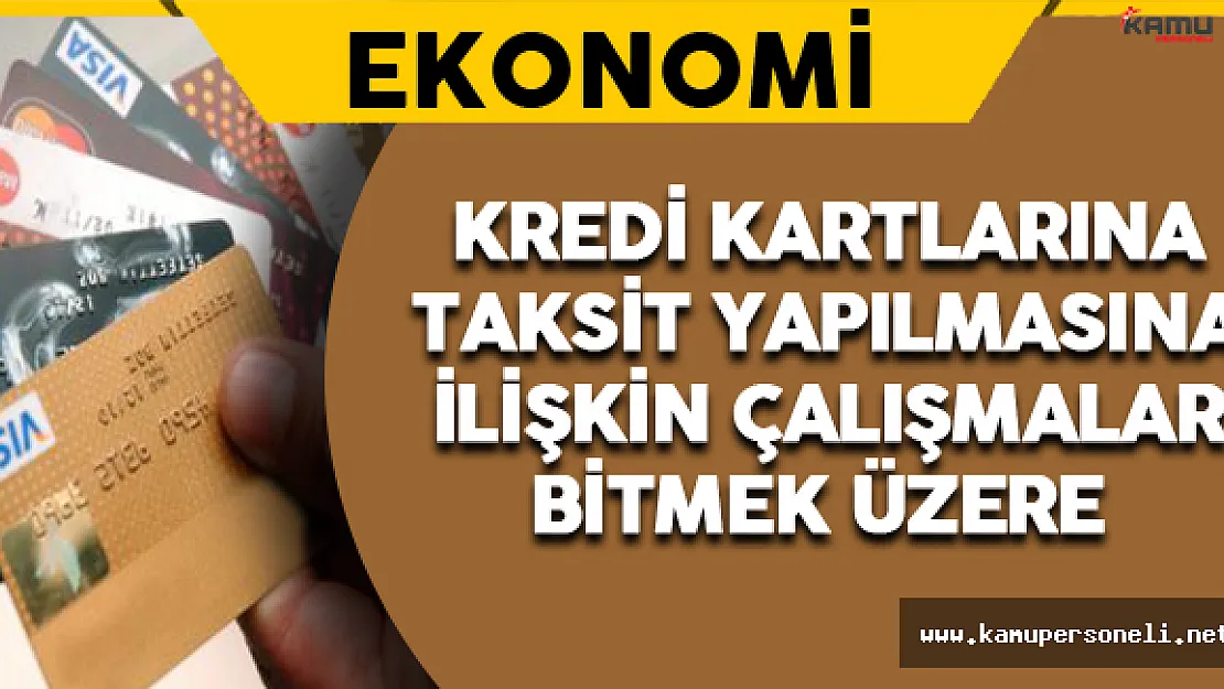 Kredi Kartlarına Taksit Yapılmasına İlişkin Çalışmalar Tamamlanmak Üzere