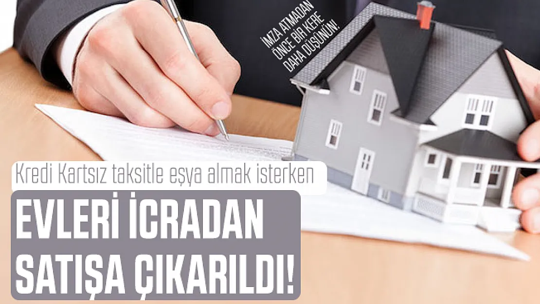 Kredi Kartsız taksitle eşya almak isterken evleri icradan satışa çıkarıldı!