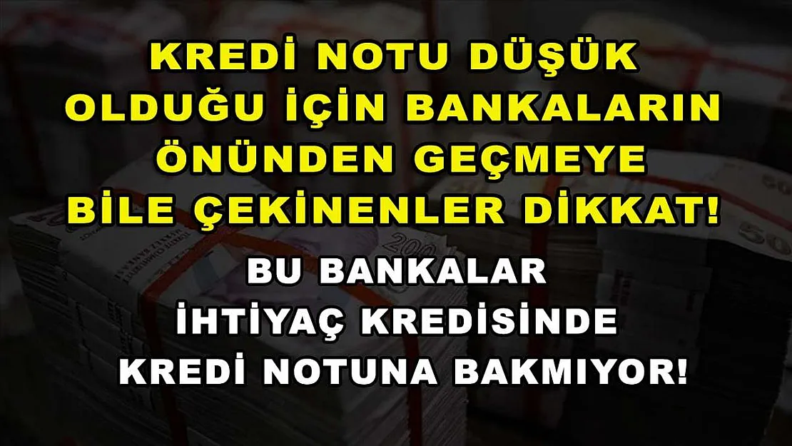 Kredi notu düşük olduğu için bankaların önünden geçmeye bile çekinenler dikkat! Bu bankalar ihtiyaç kredisinde kredi notuna bakmıyor!