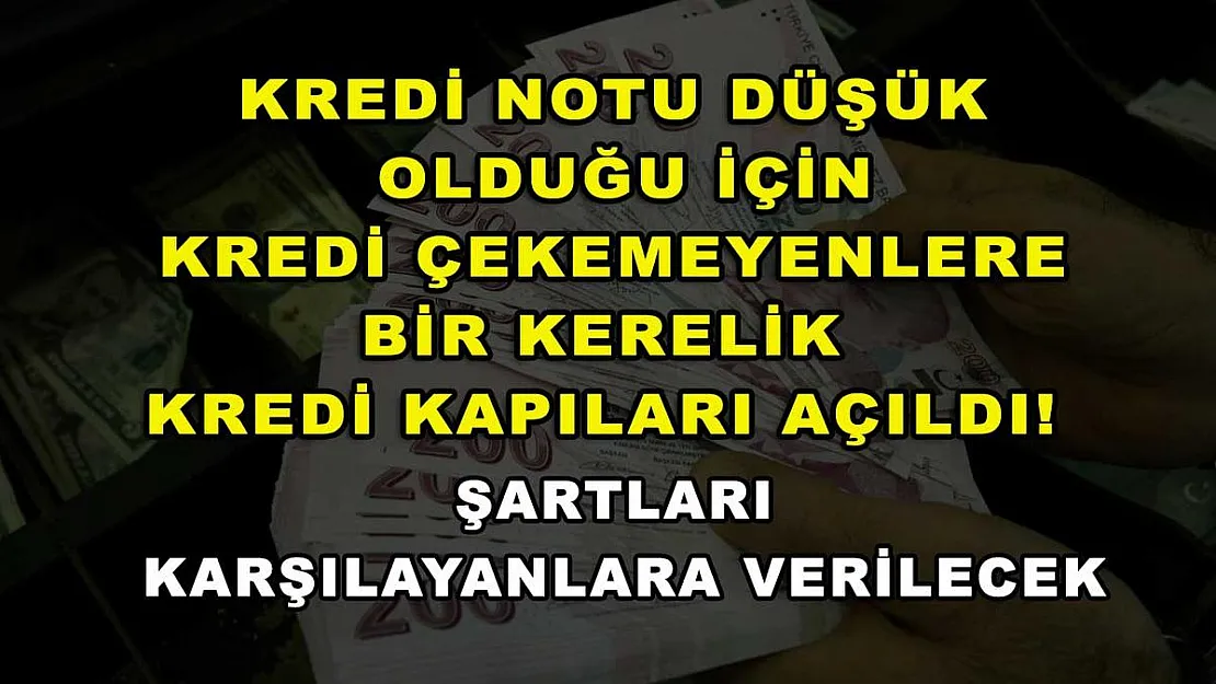 Kredi notu düşük olduğu için kredi çekemeyenlere bir kerelik kredi kapıları açıldı! Şartları karşılayanlara verilecek