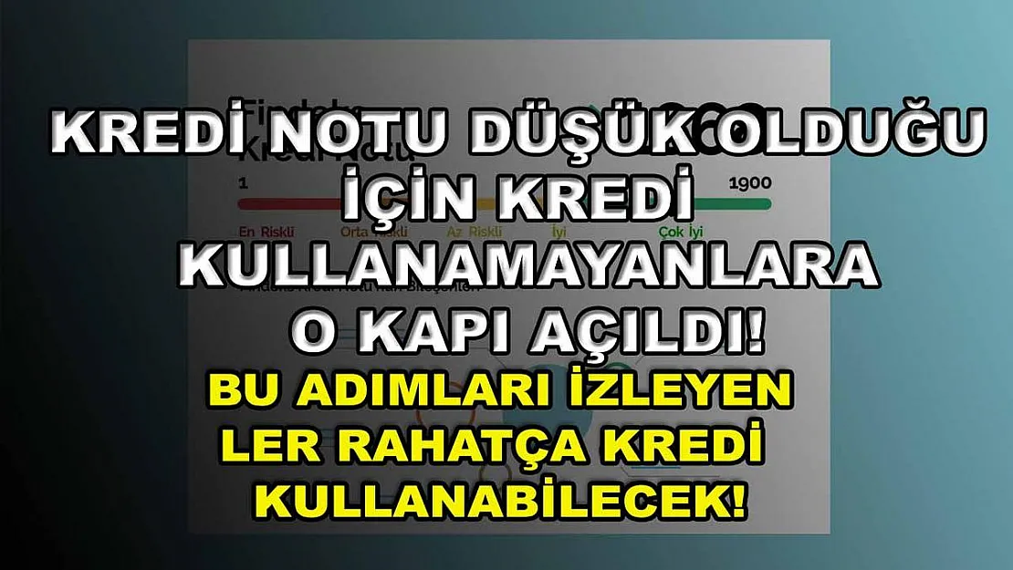 Kredi notu düşük olduğu için kredi kullanamayanlara o kapı açıldı! Bu adımları izleyenler rahatça kredi kullanabilecek!