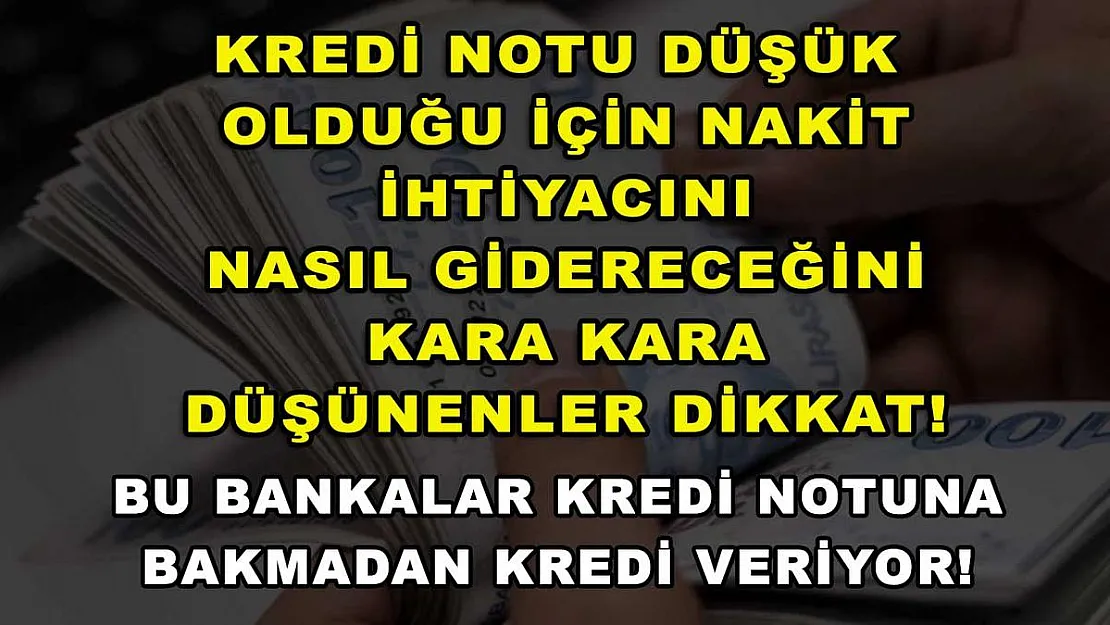 Kredi notu düşük olduğu için nakit ihtiyacını nasıl gidereceğini kara kara düşünenler dikkat! Bu bankalar kredi notuna bakmadan kredi veriyor!