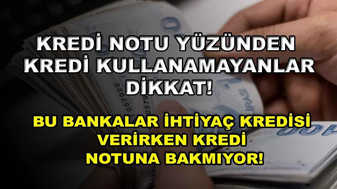 Kredi notu yüzünden kredi kullanamayanlar dikkat! Bu bankalar ihtiyaç kredisi verirken kredi notuna bakmıyor!