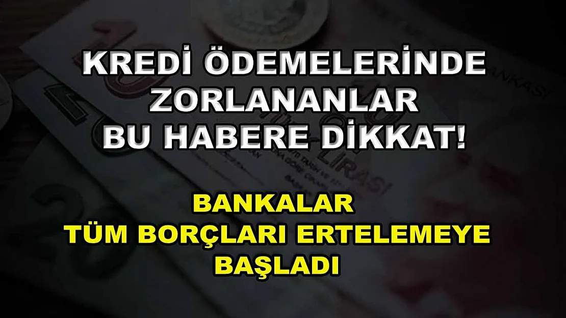Kredi ödemelerinde zorlananlar bu habere dikkat! Bankalar tüm borçları ertelemeye başladı