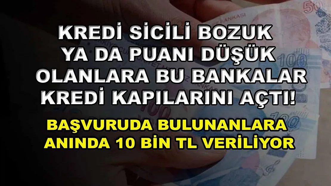Kredi sicili bozuk ya da puanı düşük olanlara bu bankalar kredi kapılarını açtı! Başvuruda bulunanlara anında 10 bin TL veriliyor