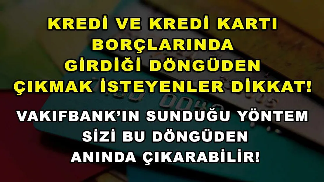 Kredi ve kredi kartı borçlarında girdiği döngüden çıkmak isteyenler dikkat! Vakıfbank'ın sunduğu yöntem sizi bu döngüden anında çıkarabilir!