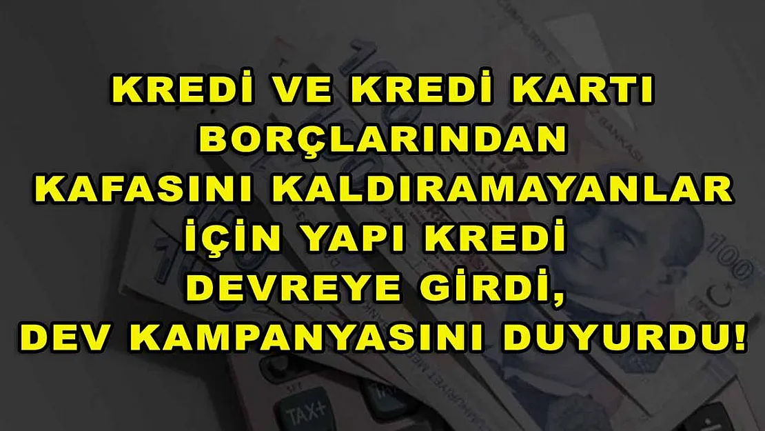 Kredi ve kredi kartı borçlarından kafasını kaldıramayanlar için Yapı Kredi devreye girdi, dev kampanyasını duyurdu!