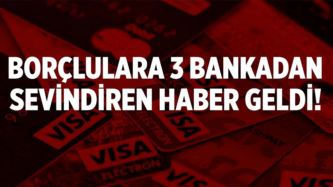 Kredi ve kredi kartı borcu olanlara 3 bankadan sevindiren haber geldi!