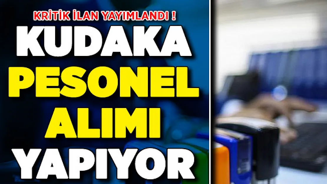 Kritik İlan Yayımlandı ! KUDAKA Personel Alımı Yapıyor
