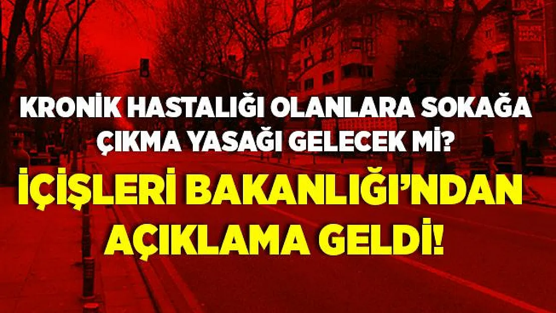 Kronik hastalığı olanlara sokağa çıkma kısıtlaması gelecek mi? İçişleri Bakanlığı'ndan o belge için açıklama geldi!