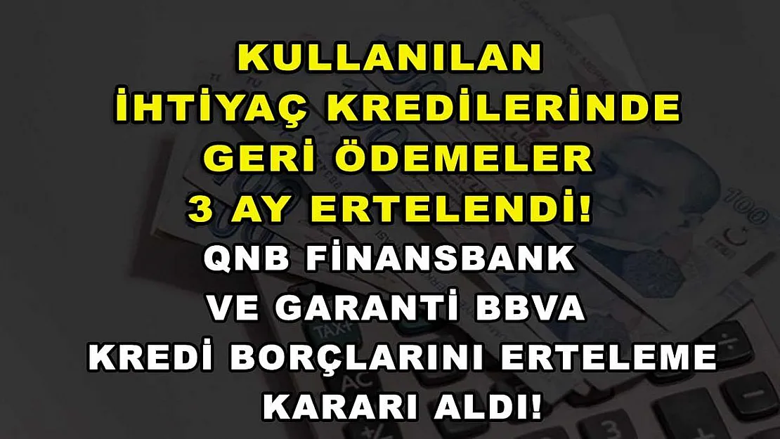 Kullanılan ihtiyaç kredilerinde geri ödemeler 3 ay ertelendi! QNB Finansbank ve Garanti BBVA kredi borçlarını erteleme kararı aldı!
