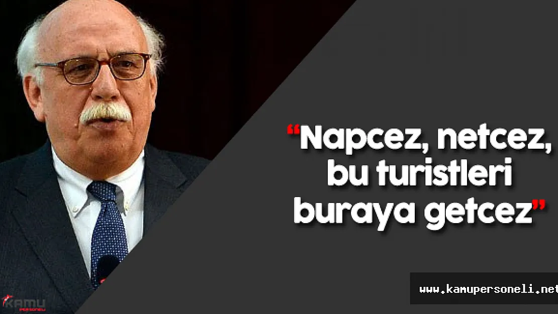 Kültür ve Turizm Bakanı Nabi Avcı: &quotNapcez, netcez, bu turistleri buraya getçez"
