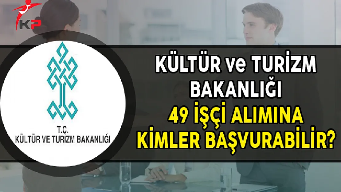 Kültür ve Turizm Bakanlığı 49 İşçi Alım İlanına Kimler Başvurabilir?