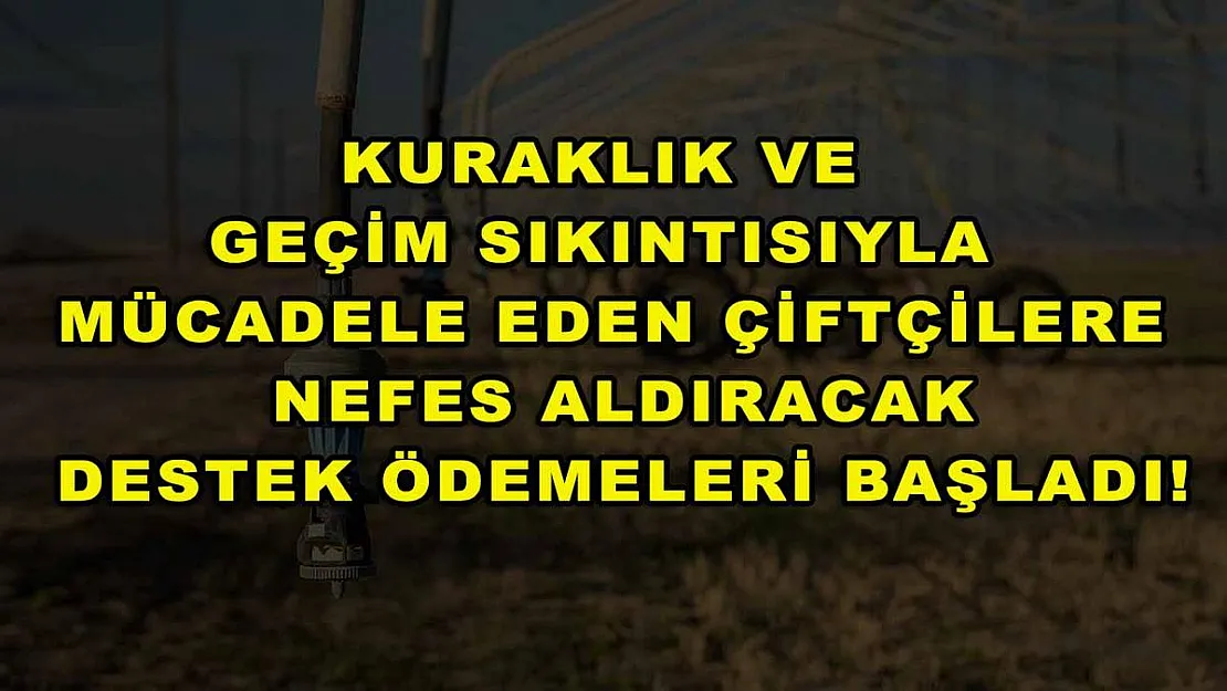 Kuraklık ve geçim sıkıntısıyla mücadele eden çiftçilere nefes aldıracak destek ödemeleri başladı!