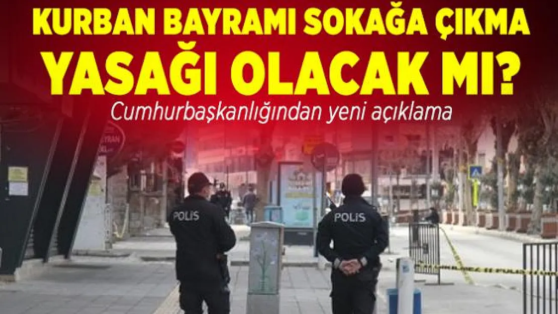 Kurban Bayramı sokağa çıkma yasağı olacak mı? Cumhurbaşkanlığından yeni açıklama