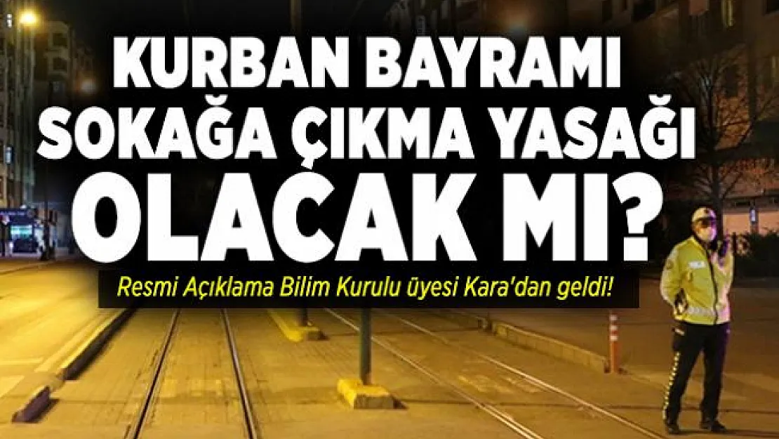 Kurban Bayramı sokağa çıkma yasağı olacak mı? Resmi Açıklama Bilim Kurulu üyesi Kara'dan geldi!
