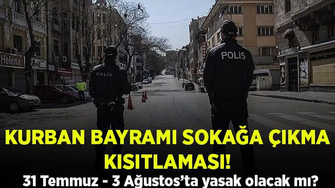 Kurban Bayramı sokağa çıkma yasağı var mı? Resmi açıklama geldi mi? Bayramda yasak olacak mı?