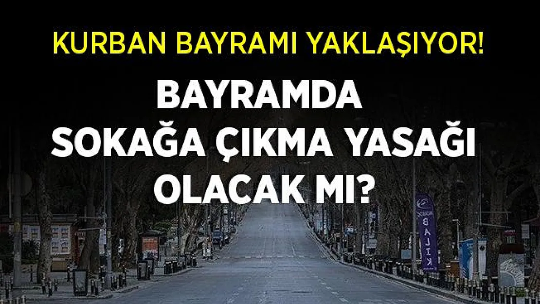 Kurban Bayramı'nda sokağa çıkma yasağı olacak mı? Kurban Bayramı ne zaman?