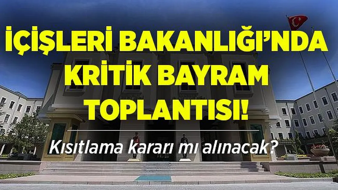 Kurban Bayramı'nda sokağa çıkma yasağı olacak mı? İçişleri Bakanlığı'nda kritik toplantı!