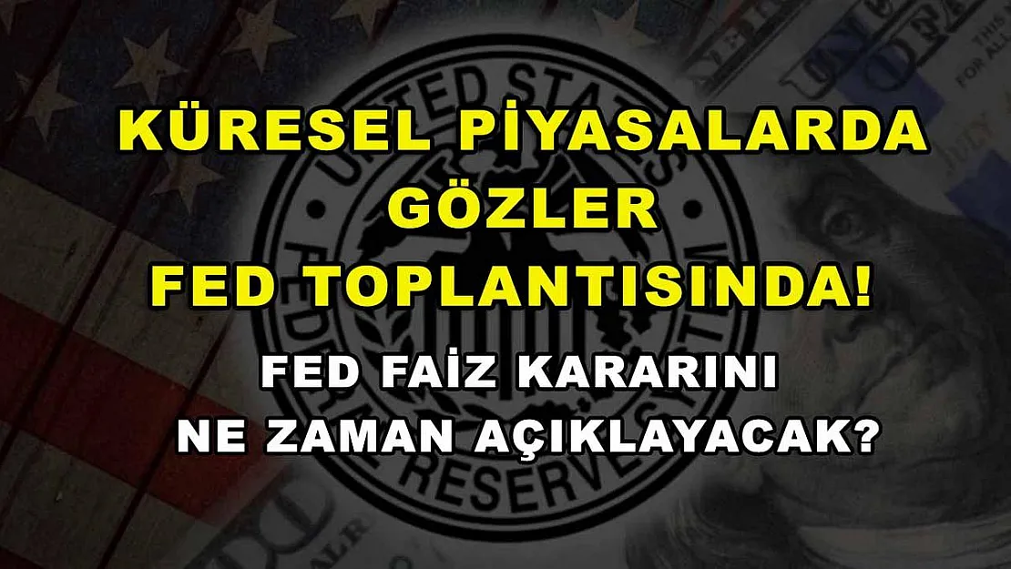 Küresel piyasalarda gözler Fed toplantısında! Fed faiz kararını ne zaman açıklayacak?