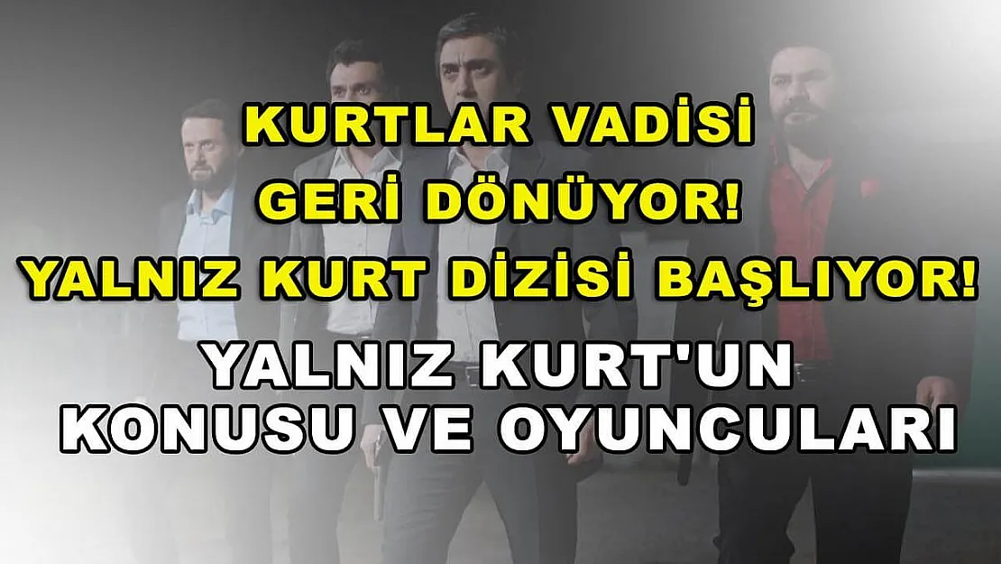 Kurtlar Vadisi geri dönüyor! Yalnız Kurt dizisi başlıyor! Yalnız Kurt'un konusu ve oyuncuları