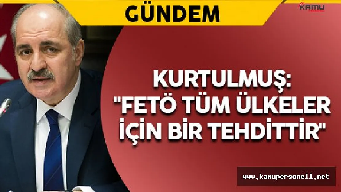 Kurtulmuş: &quotFETÖ tüm ülkeler için bir tehdittir"