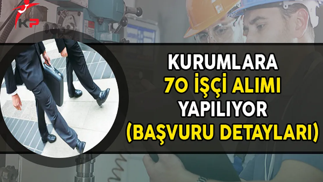Kurumlara 70 İşçi Alımı Yapılıyor ! İşte Başvuru Detayları
