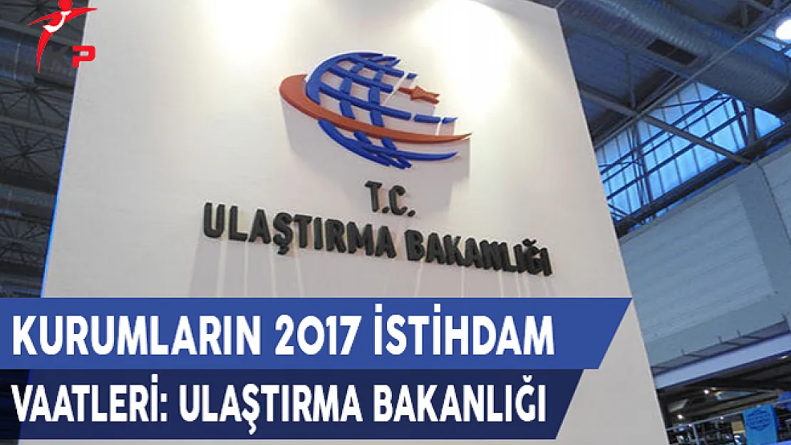 Kurumların 2017 İstihdam Vaatleri: Ulaştırma Bakanlığı