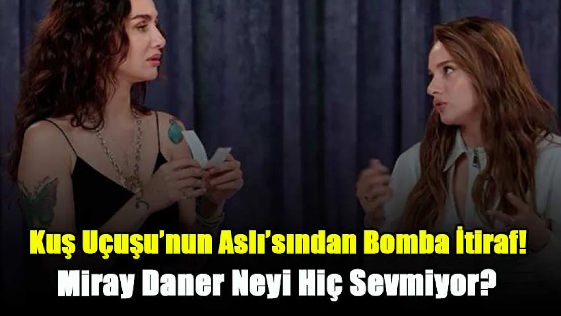 Kuş Uçuşu'nun Aslı'sından Bomba İtiraf! Miray Daner Neyi Hiç Sevmiyor?