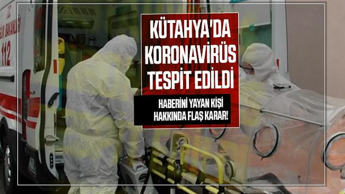 Kütahya'da koronavirüs tespit edildi haberini yayan kişi hakkında flaş karar!