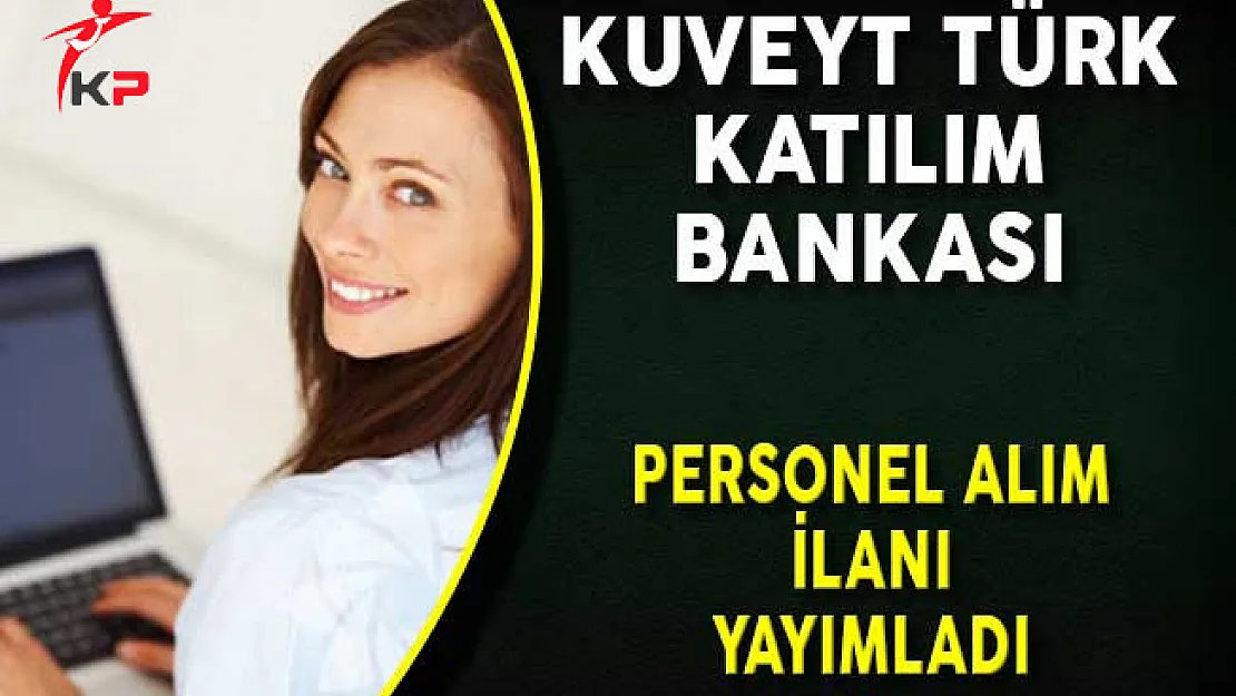 Kuveyt Türk Katılım Bankası Çeşitli Kadrolarda Personel Alım İlanı Yayımladı